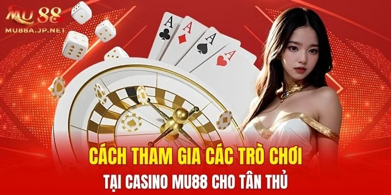 Cách tham gia các trò chơi tại Casino MU88 cho tân thủ