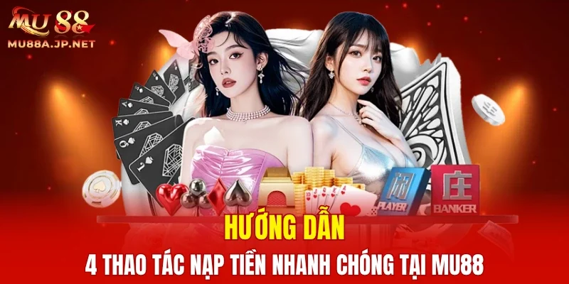 Hướng dẫn 4 thao tác nạp tiền nhanh chóng tại MU88