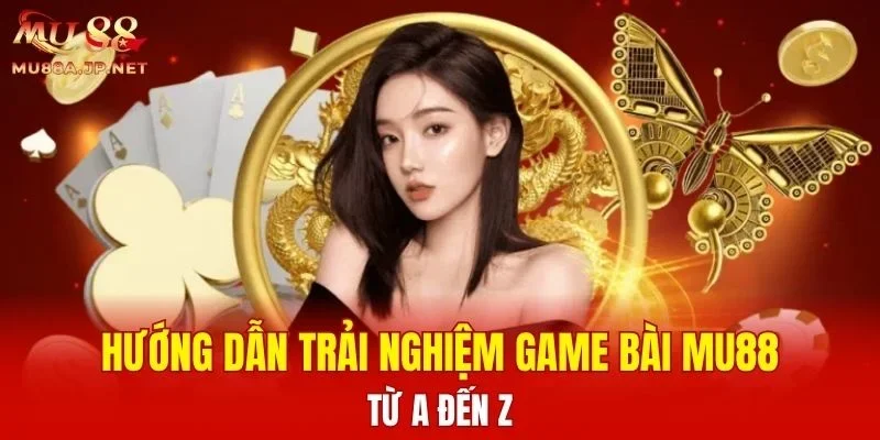 Hướng dẫn trải nghiệm Game Bài MU88 từ A đến Z