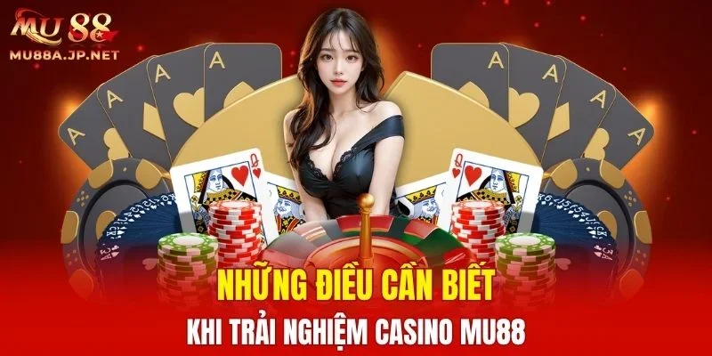 Những điều cần biết khi trải nghiệm Casino MU88
