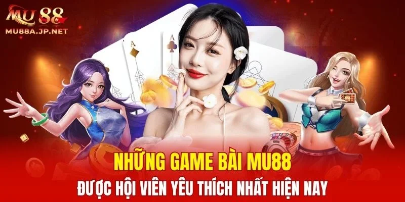 Những Game bài MU88 được hội viên yêu thích nhất hiện nay