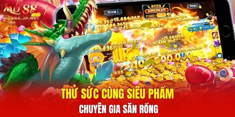 Thử sức cùng siêu phẩm Chuyên Gia Săn Rồng