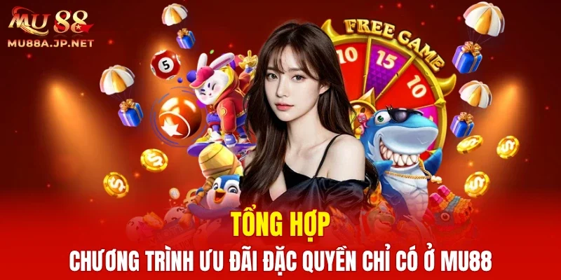 Tổng hợp chương trình ưu đãi đặc quyền chỉ có ở MU88