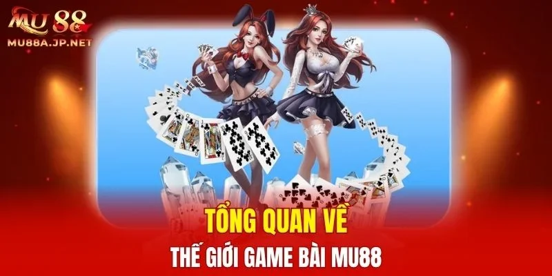 Tổng quan về thế giới Game bài MU88