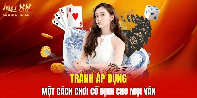 Tránh áp dụng một cách chơi cố định cho mọi ván